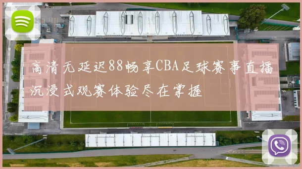 高清无延迟88畅享CBA足球赛事直播沉浸式观赛体验尽在掌握