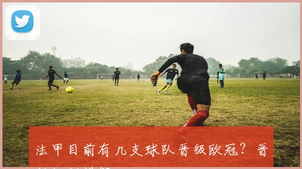 法甲目前有几支球队晋级欧冠？晋级机制详解