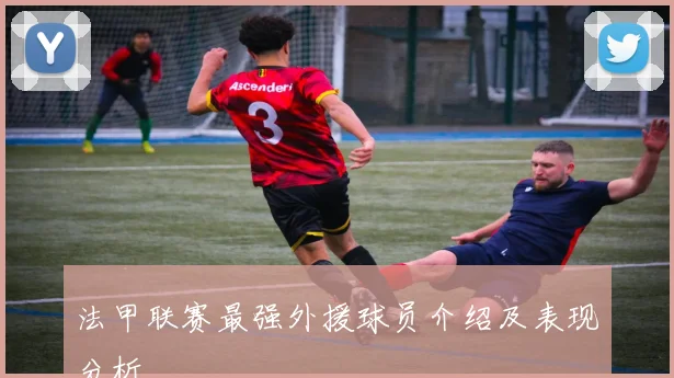 法甲联赛最强外援球员介绍及表现分析