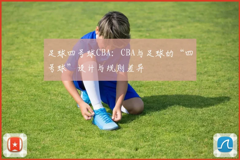 足球四号球CBA：CBA与足球的“四号球”设计与规则差异
