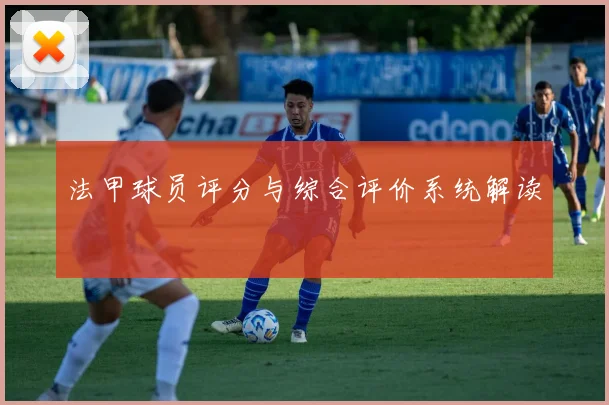 法甲球员评分与综合评价系统解读