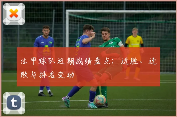 法甲球队近期战绩盘点：连胜、连败与排名变动
