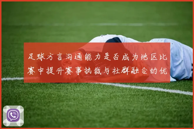 足球方言沟通能力是否成为地区比赛中提升赛事执裁与社群融合的优势