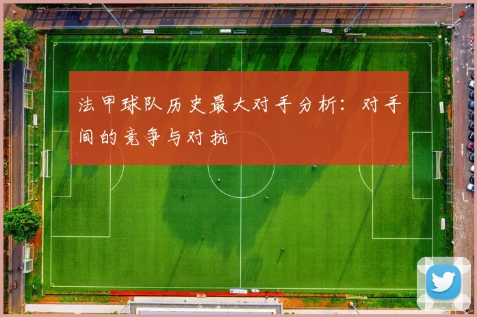 法甲球队历史最大对手分析：对手间的竞争与对抗