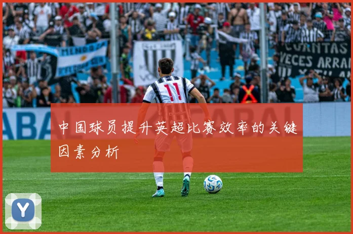 中国球员提升英超比赛效率的关键因素分析